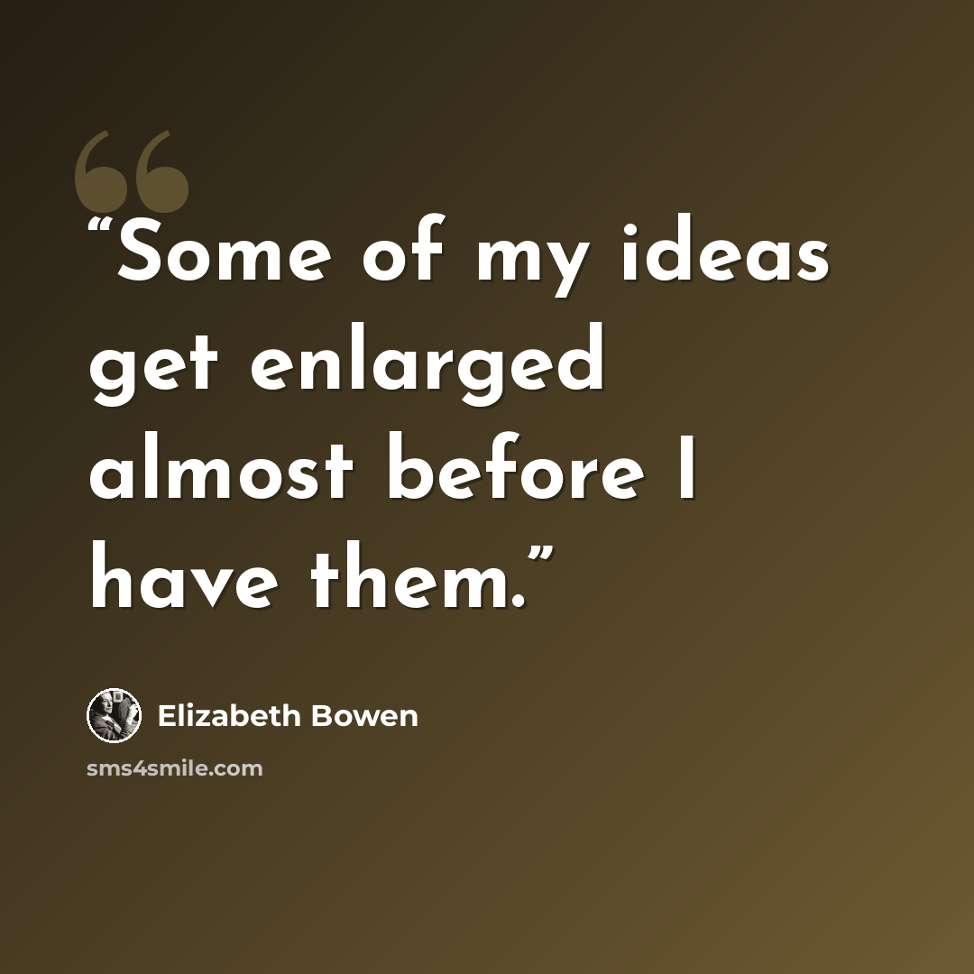 “Some of my ideas get enlarged almost before I have them.” quote by Elizabeth Bowen