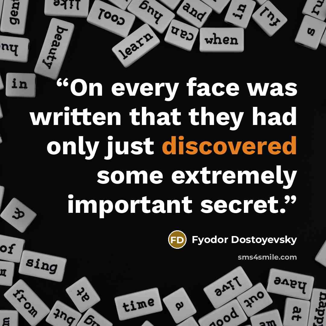 “On every face was written that they had only just discovered some extremely important secret.” quote by Fyodor Dostoyevsky
