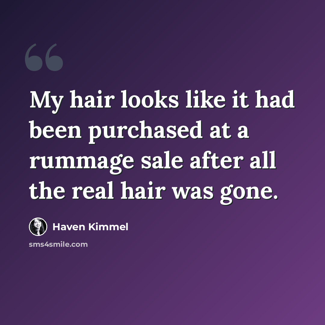 “My hair looks like it had been purchased at a rummage sale after all the real hair was gone.” quote by Haven Kimmel