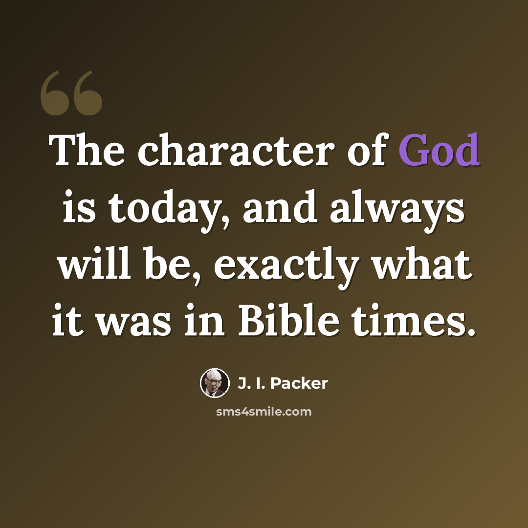 “The character of God is today, and always will be, exactly what it was in Bible times.” quote by J. I. Packer