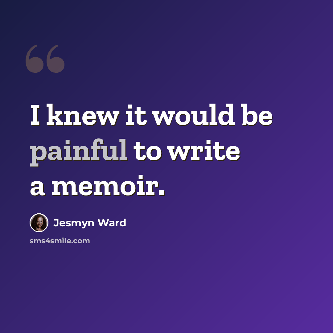 “I knew it would be painful to write a memoir.” quote by Jesmyn Ward