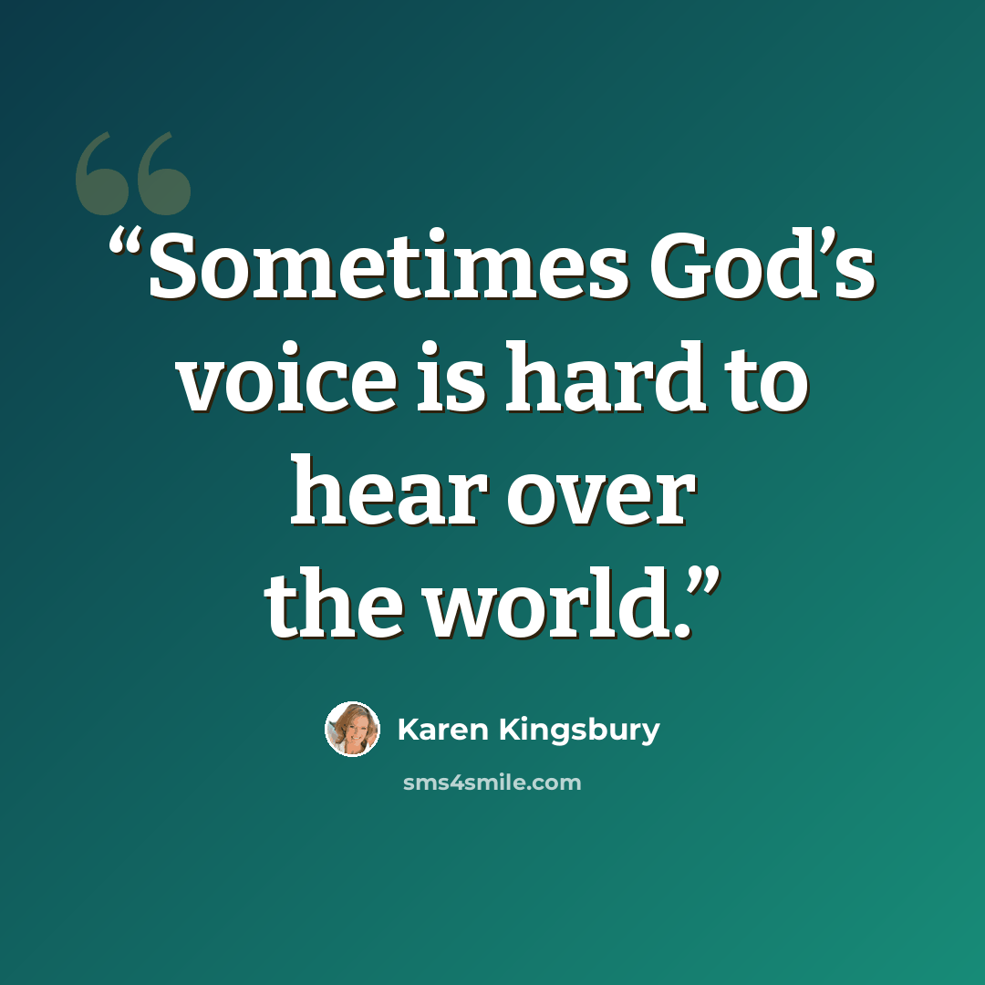 “Sometimes God’s voice is hard to hear over the world.” quote by Karen Kingsbury