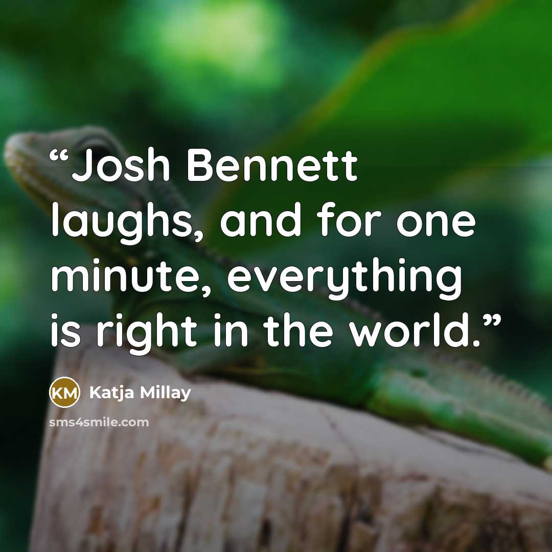 “Josh Bennett laughs, and for one minute, everything is right in the world.” quote by Katja Millay