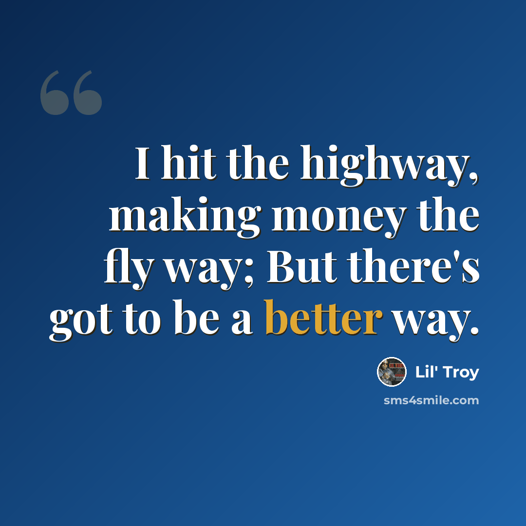 “I hit the highway, making money the fly way; But there's got to be a better way.” quote by Lil' Troy