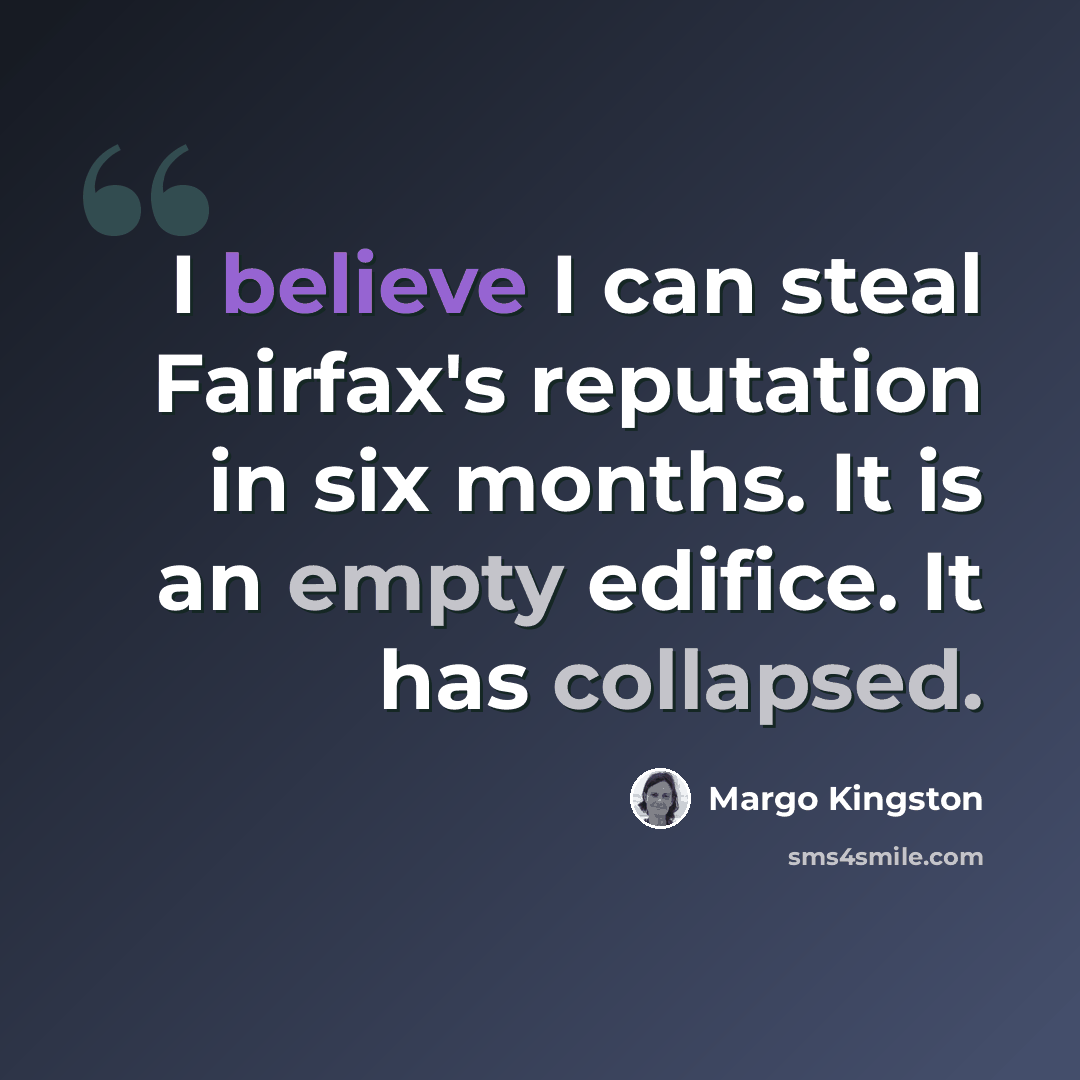 “I believe I can steal Fairfax's reputation in six months. It is an empty edifice. It has collapsed.” quote by Margo Kingston