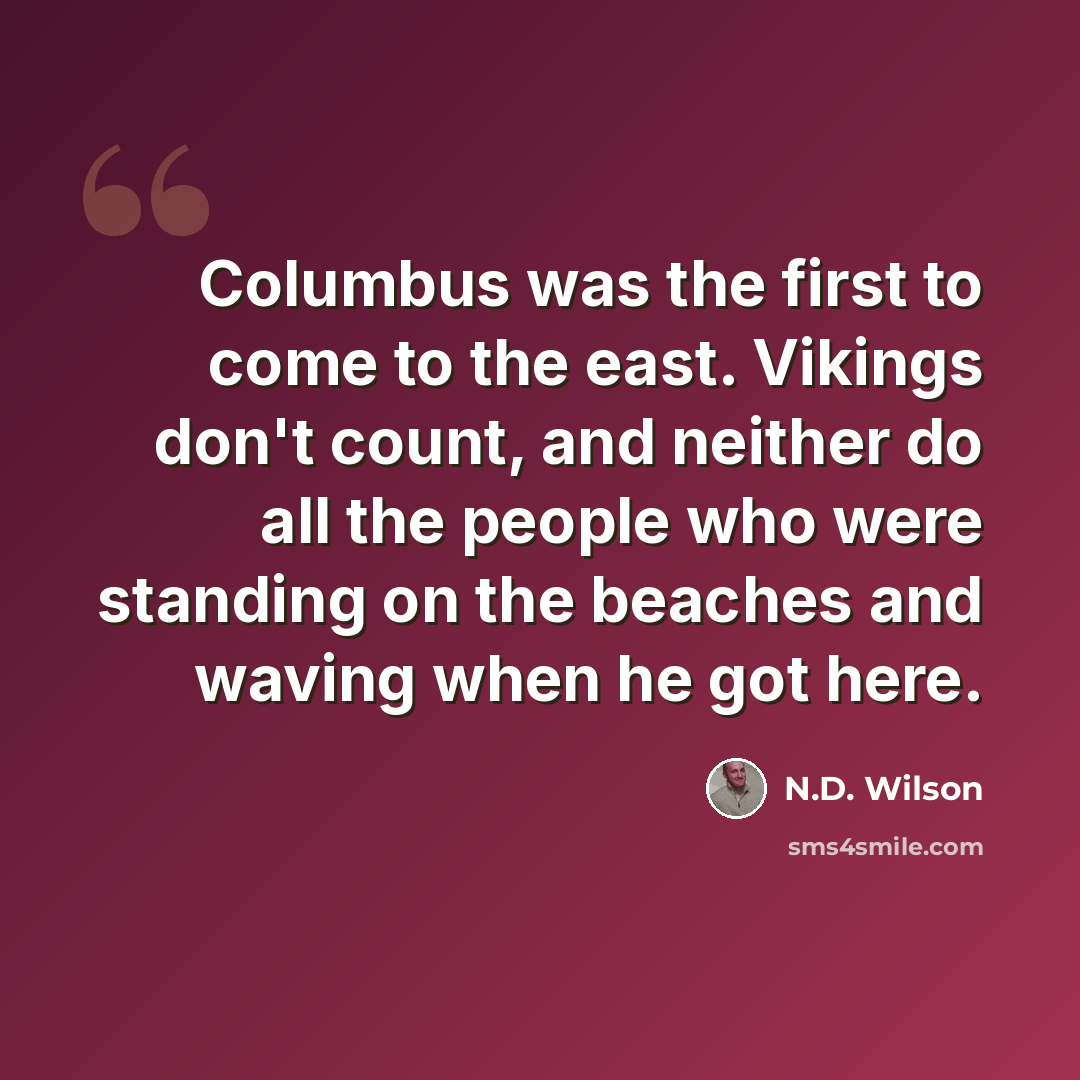 “Columbus was the first to come to the east. Vikings don't count, and neither do all the people who were standing on the beaches and waving when he got here.” quote by N.D. Wilson