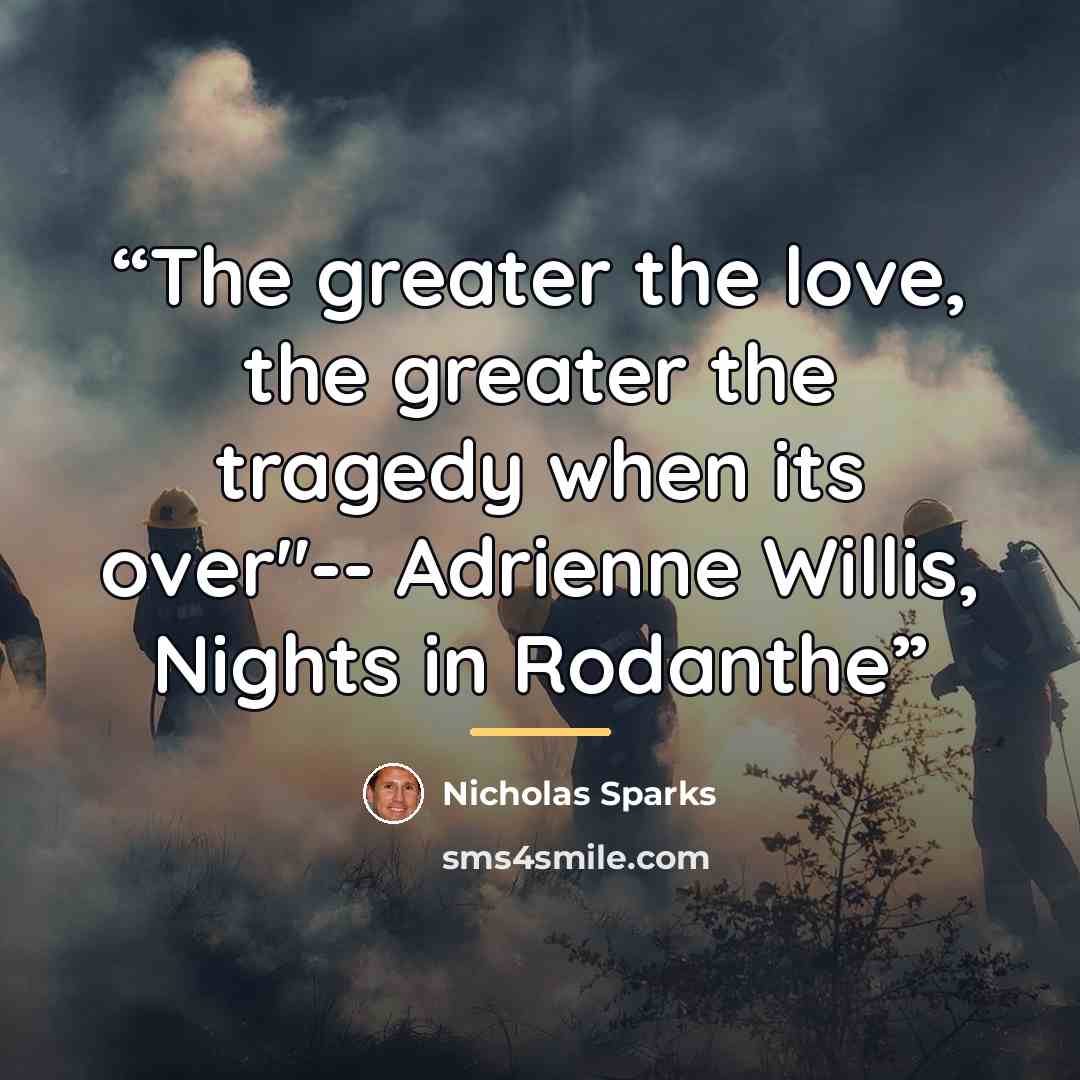 “The greater the love, the greater the tragedy when its over"-- Adrienne Willis, Nights in Rodanthe” quote by Nicholas Sparks