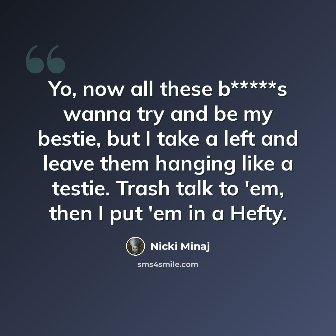 “Yo, now all these b*****s wanna try and be my bestie, but I take a left and leave them hanging like a testie. Trash talk to 'em, then I put 'em in a Hefty.” quote by Nicki Minaj