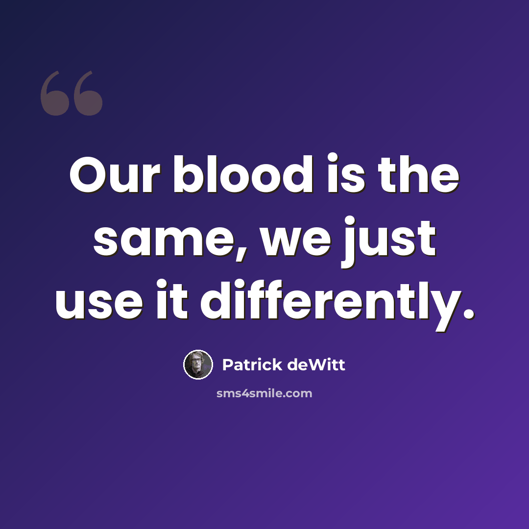 “Our blood is the same, we just use it differently.” quote by Patrick deWitt