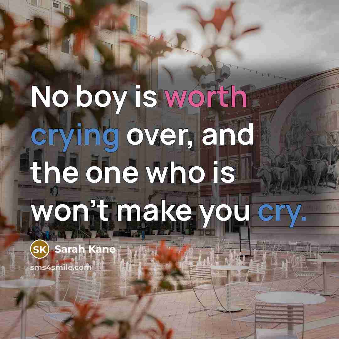 “No boy is worth crying over, and the one who is won't make you cry.” quote by Sarah Kane