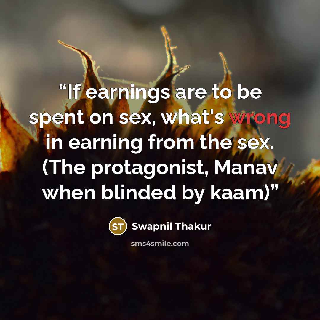 “If earnings are to be spent on sex, what's wrong in earning from the sex. (The protagonist, Manav when blinded by kaam)” quote by Swapnil Thakur