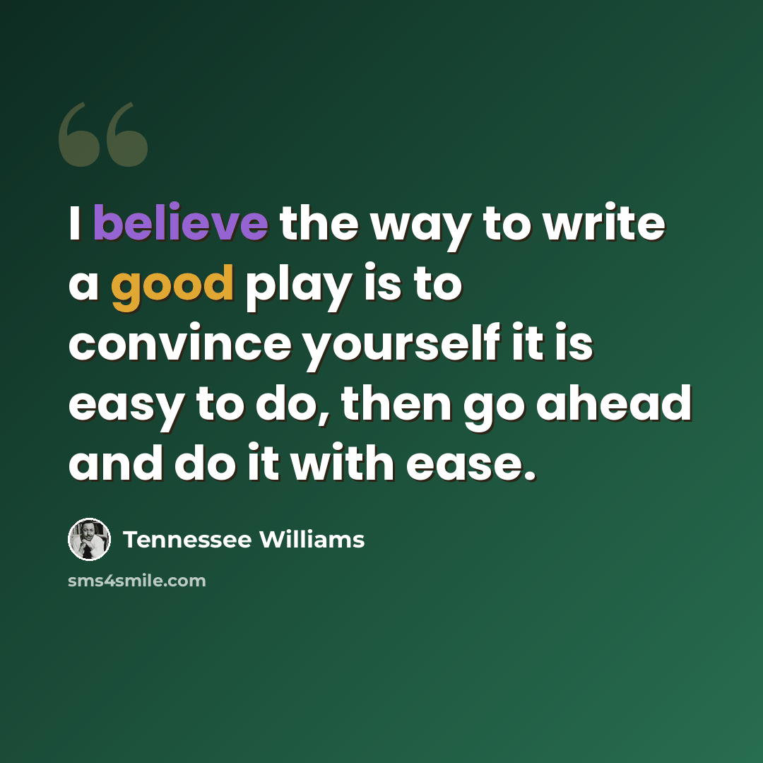 “I believe the way to write a good play is to convince yourself it is easy to do, then go ahead and do it with ease.” quote by Tennessee Williams
