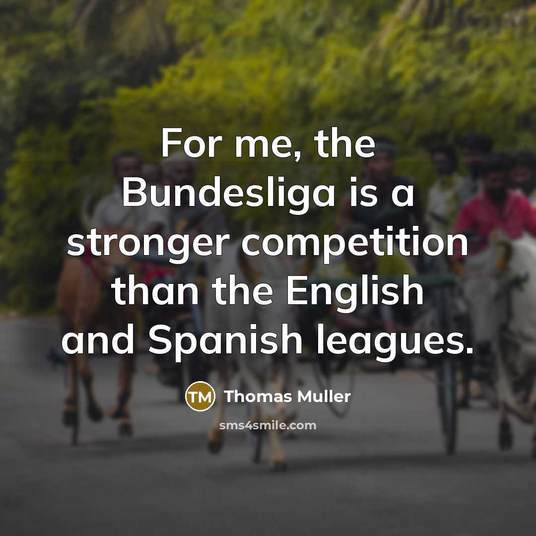 “For me, the Bundesliga is a stronger competition than the English and Spanish leagues.” quote by Thomas Muller
