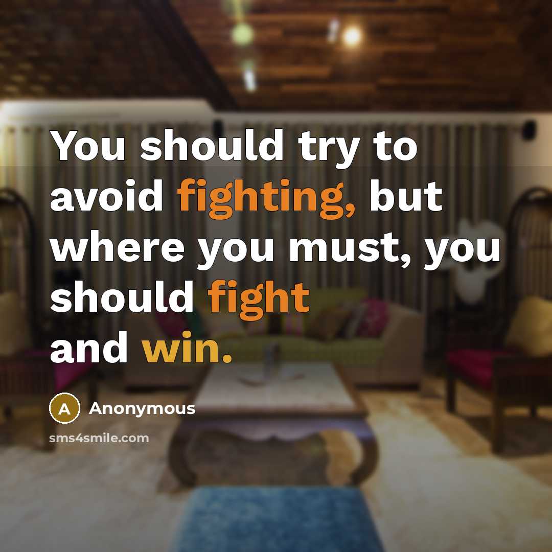 “You should try to avoid fighting, but where you must, you should fight and win.” quote by Anonymous