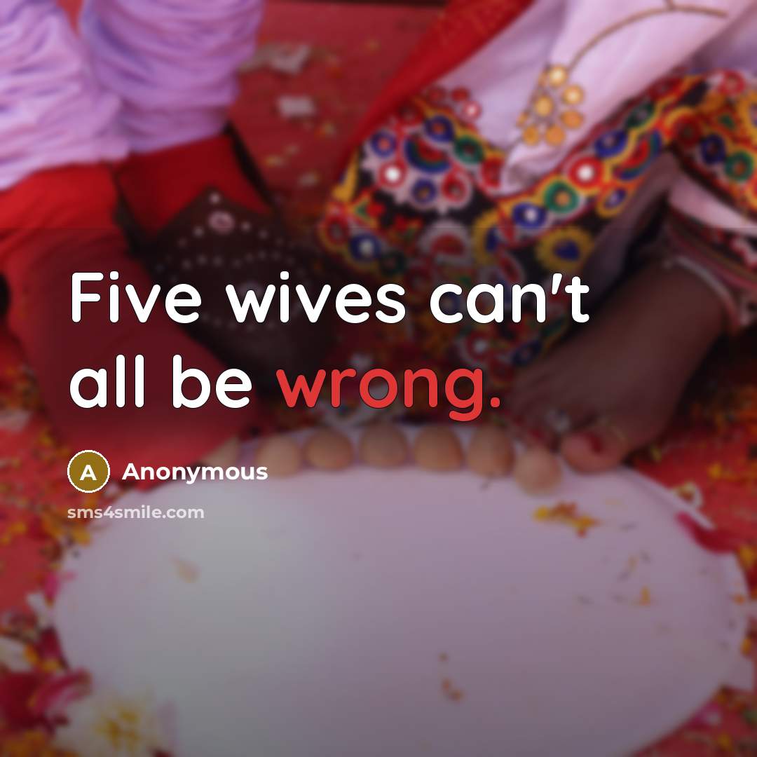 “Five wives can't all be wrong.” quote by Anonymous