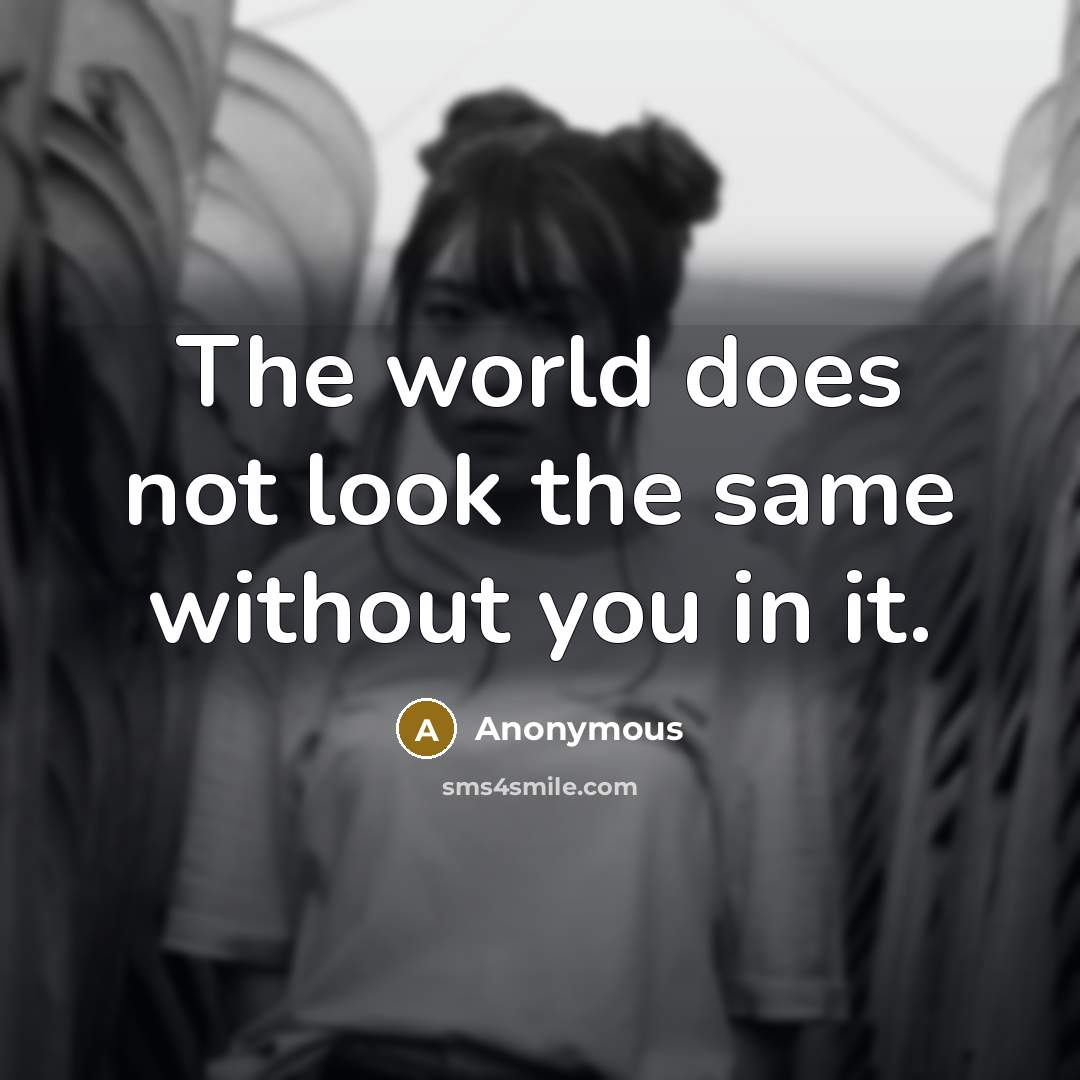 “The world does not look the same without you in it.” quote by Anonymous