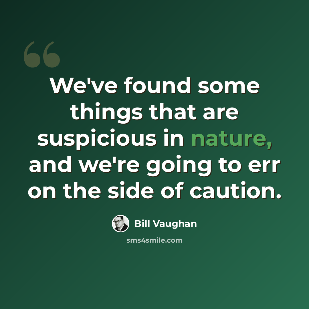 “We've found some things that are suspicious in nature, and we're going to err on the side of caution.” quote by Bill Vaughan