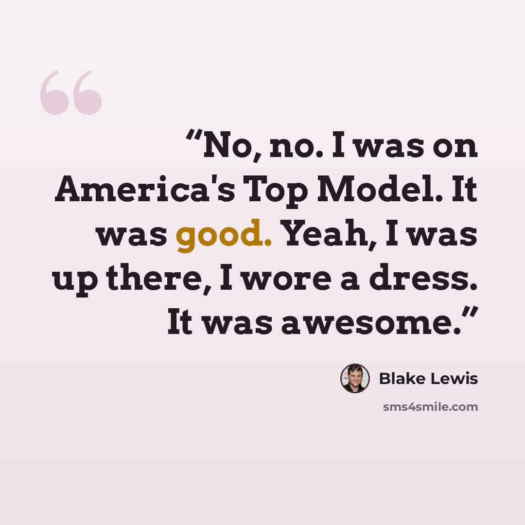 “No, no. I was on America's Top Model. It was good. Yeah, I was up there, I wore a dress. It was awesome.” quote by Blake Lewis
