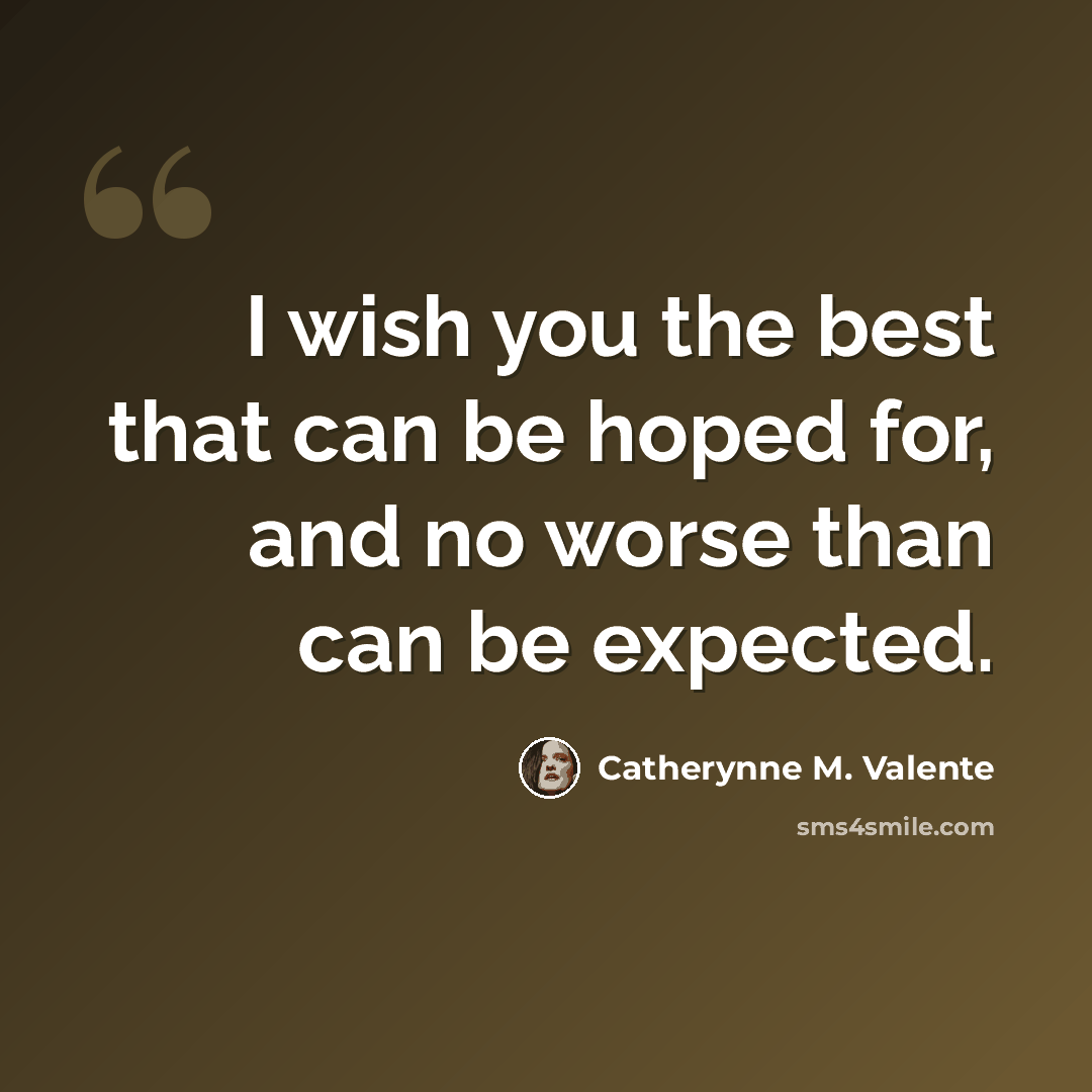 “I wish you the best that can be hoped for, and no worse than can be expected.” quote by Catherynne M. Valente