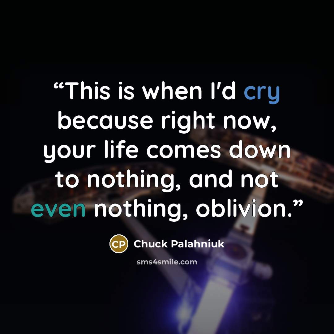 “This is when I'd cry because right now, your life comes down to nothing, and not even nothing, oblivion.” quote by Chuck Palahniuk