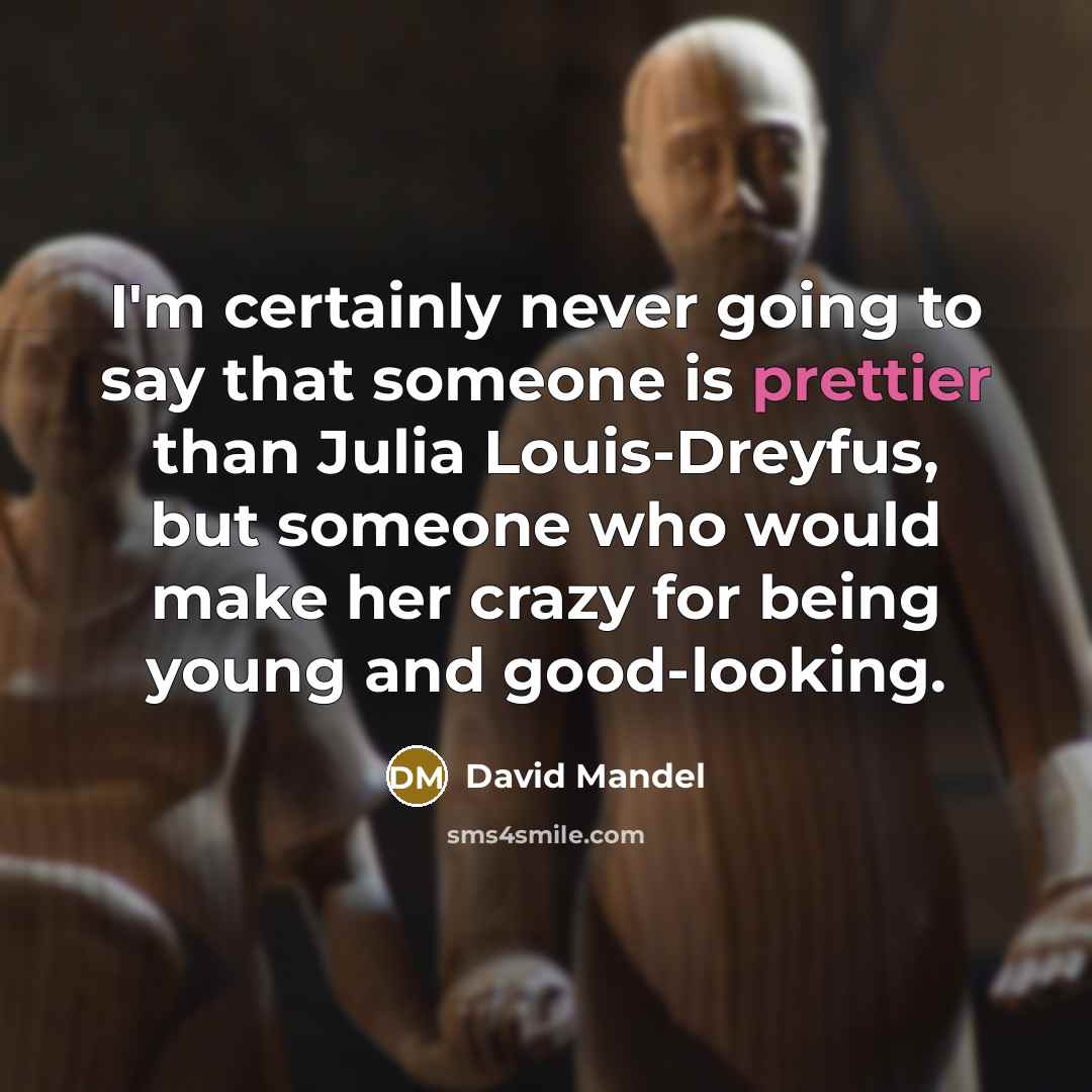 “I'm certainly never going to say that someone is prettier than Julia Louis-Dreyfus, but someone who would make her crazy for being young and good-looking.” quote by David Mandel