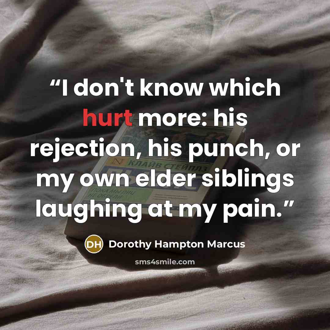 “I don't know which hurt more: his rejection, his punch, or my own elder siblings laughing at my pain.” quote by Dorothy Hampton Marcus