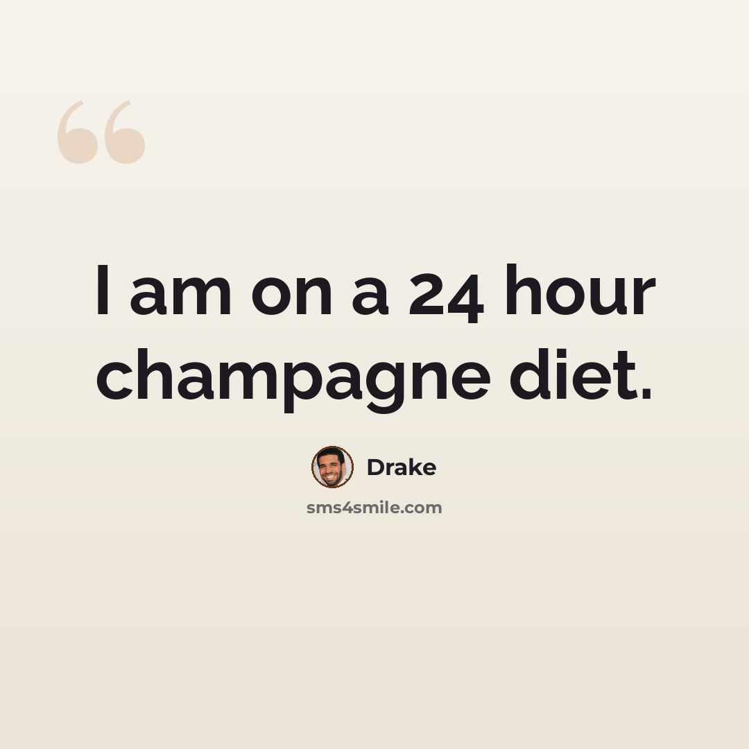 “I am on a 24 hour champagne diet.” quote by Drake
