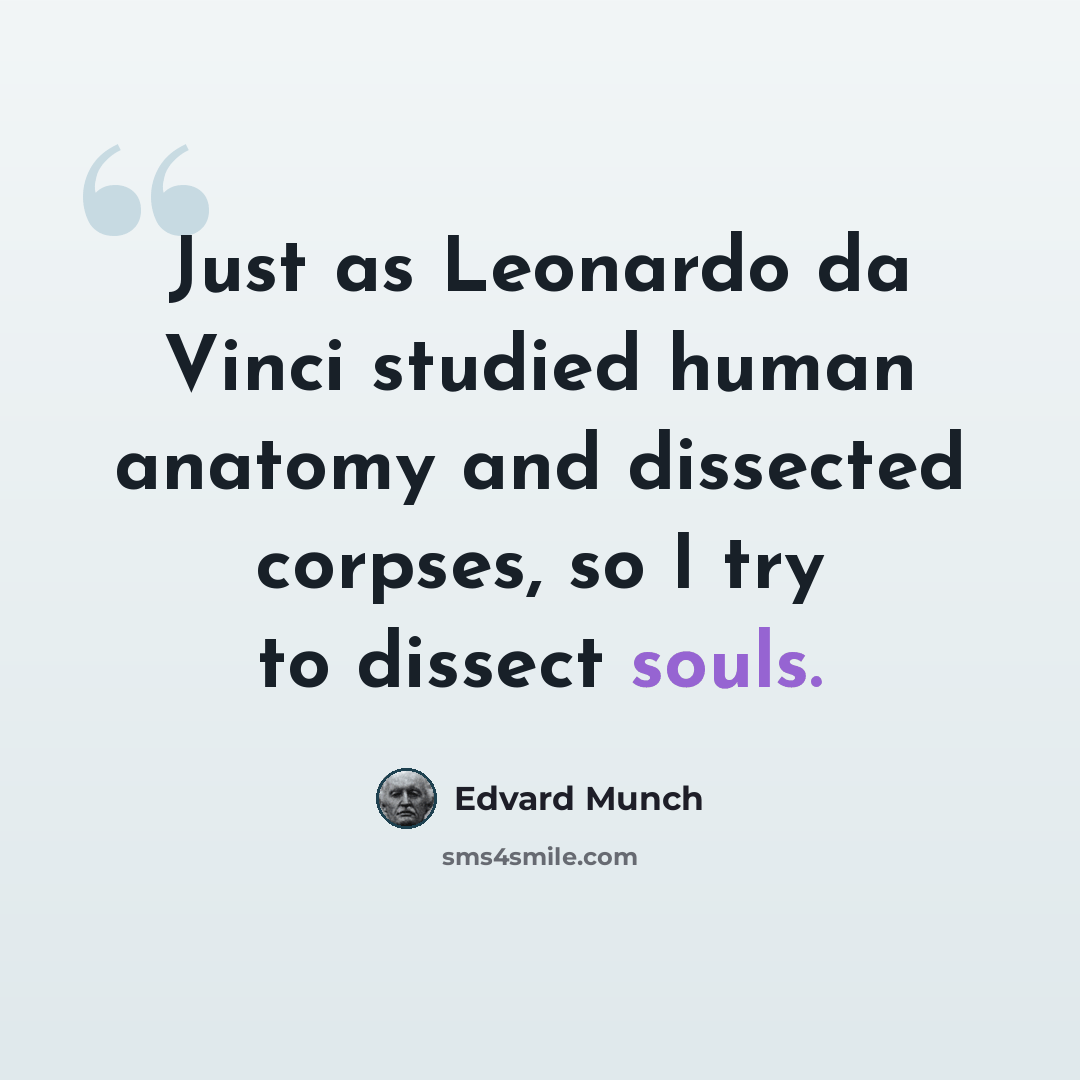 “Just as Leonardo da Vinci studied human anatomy and dissected corpses, so I try to dissect souls.” quote by Edvard Munch