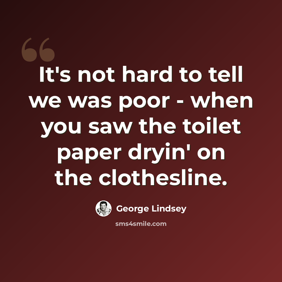 “It's not hard to tell we was poor - when you saw the toilet paper dryin' on the clothesline.” quote by George Lindsey