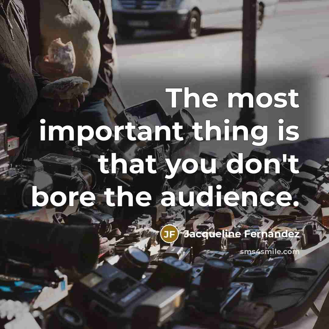 “The most important thing is that you don't bore the audience.” quote by Jacqueline Fernandez