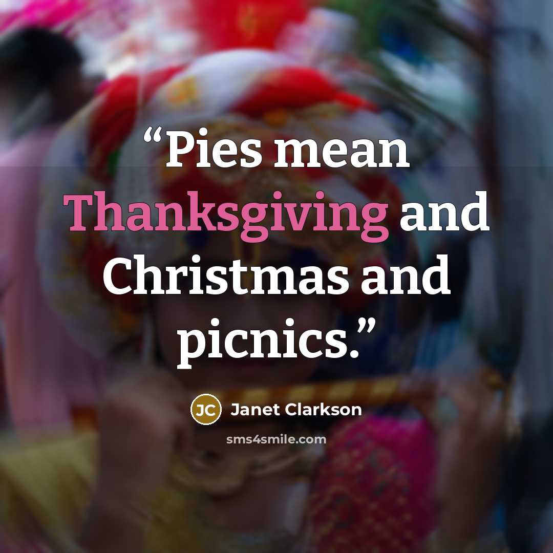 “Pies mean Thanksgiving and Christmas and picnics.” quote by Janet Clarkson