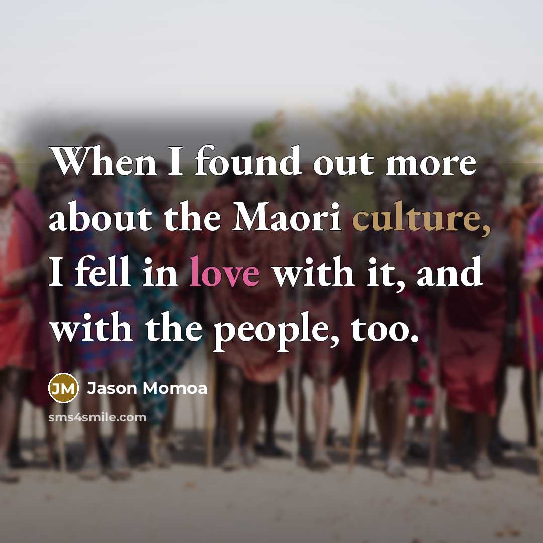 “When I found out more about the Maori culture, I fell in love with it, and with the people, too.” quote by Jason Momoa