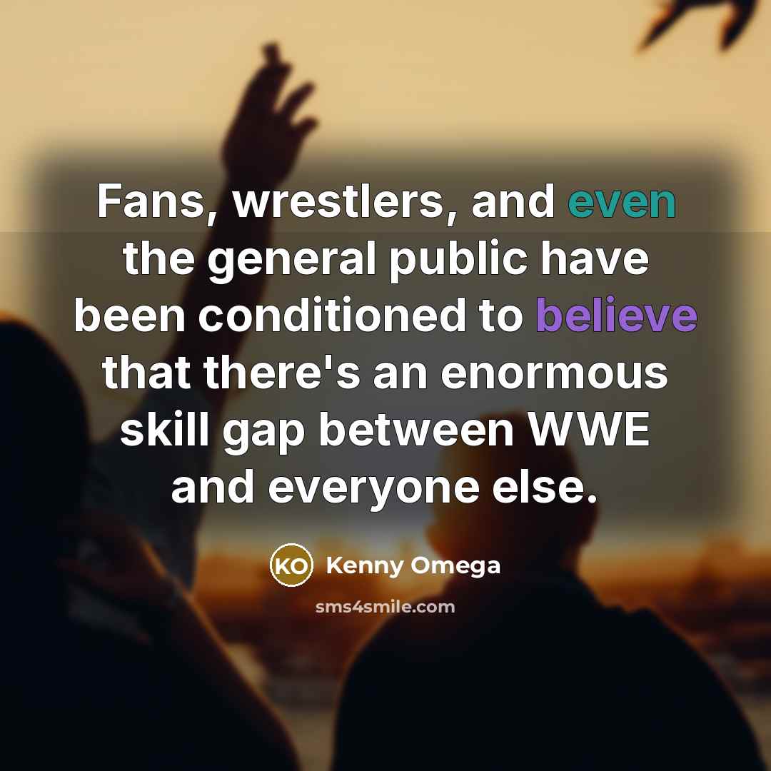 “Fans, wrestlers, and even the general public have been conditioned to believe that there's an enormous skill gap between WWE and everyone else.” quote by Kenny Omega