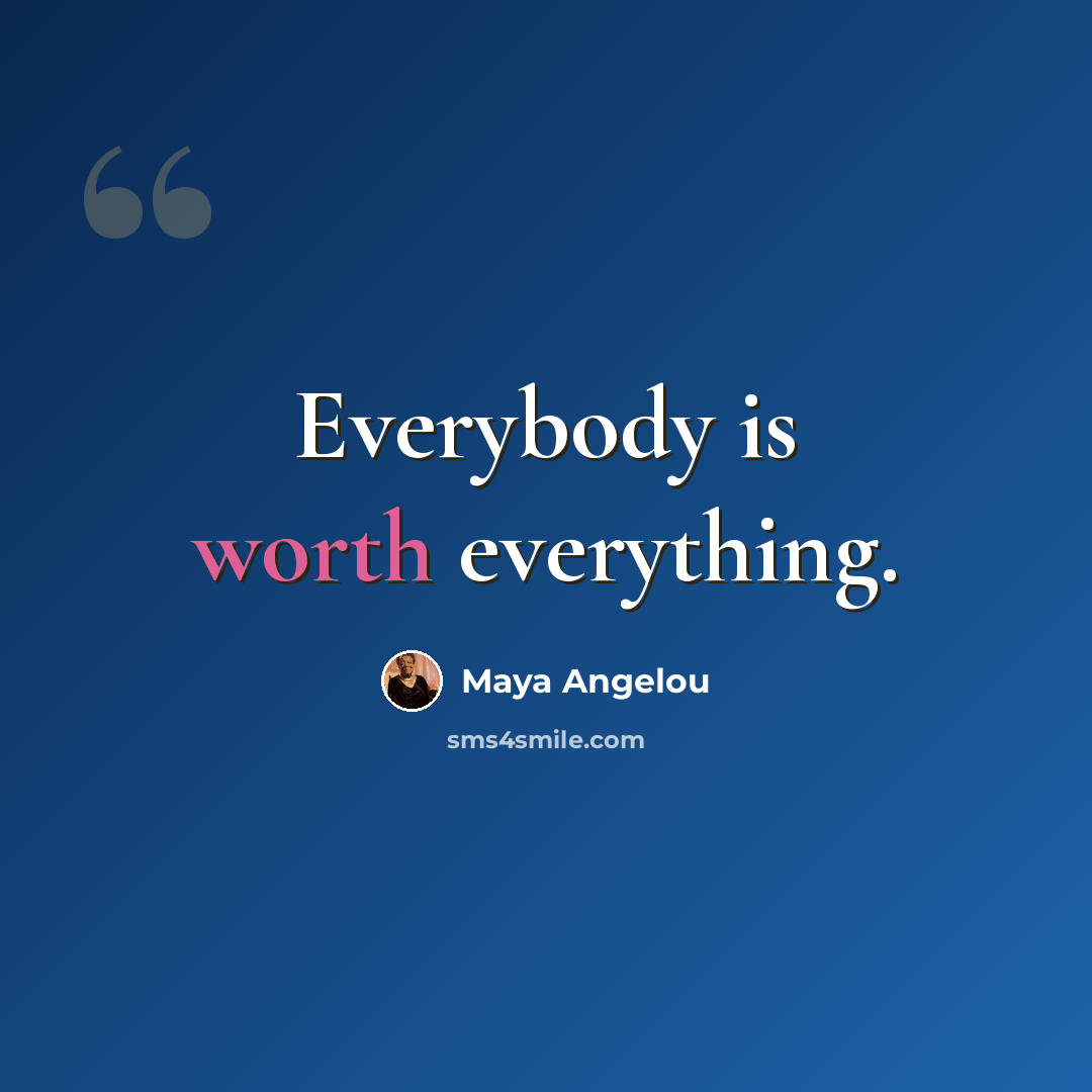 “Everybody is worth everything.” quote by Maya Angelou