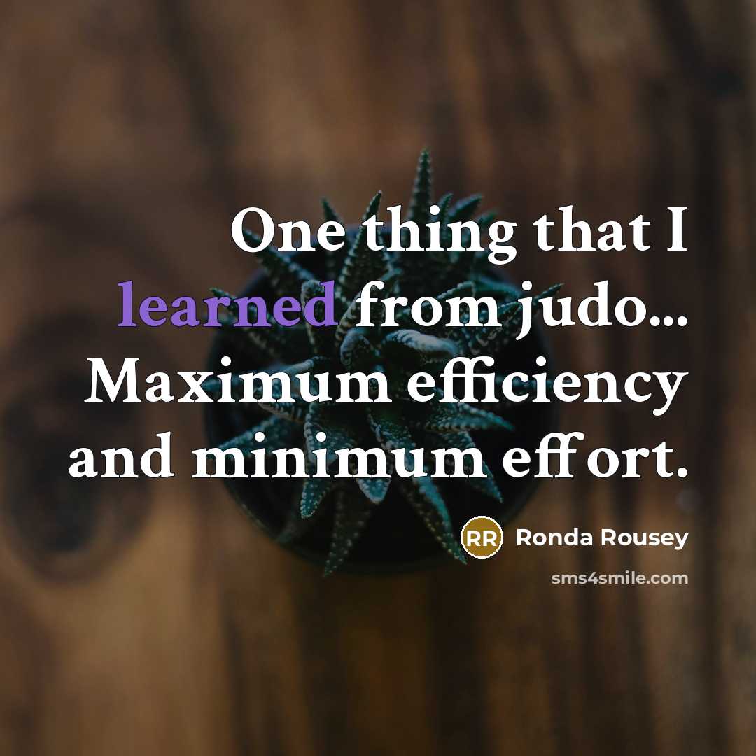 “One thing that I learned from judo... Maximum efficiency and minimum effort.” quote by Ronda Rousey
