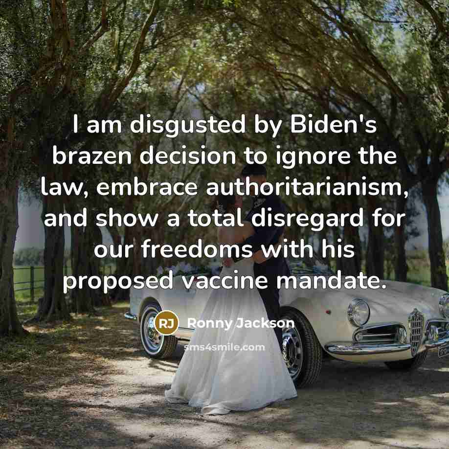 “I am disgusted by Biden's brazen decision to ignore the law, embrace authoritarianism, and show a total disregard for our freedoms with his proposed vaccine mandate.” quote by Ronny Jackson