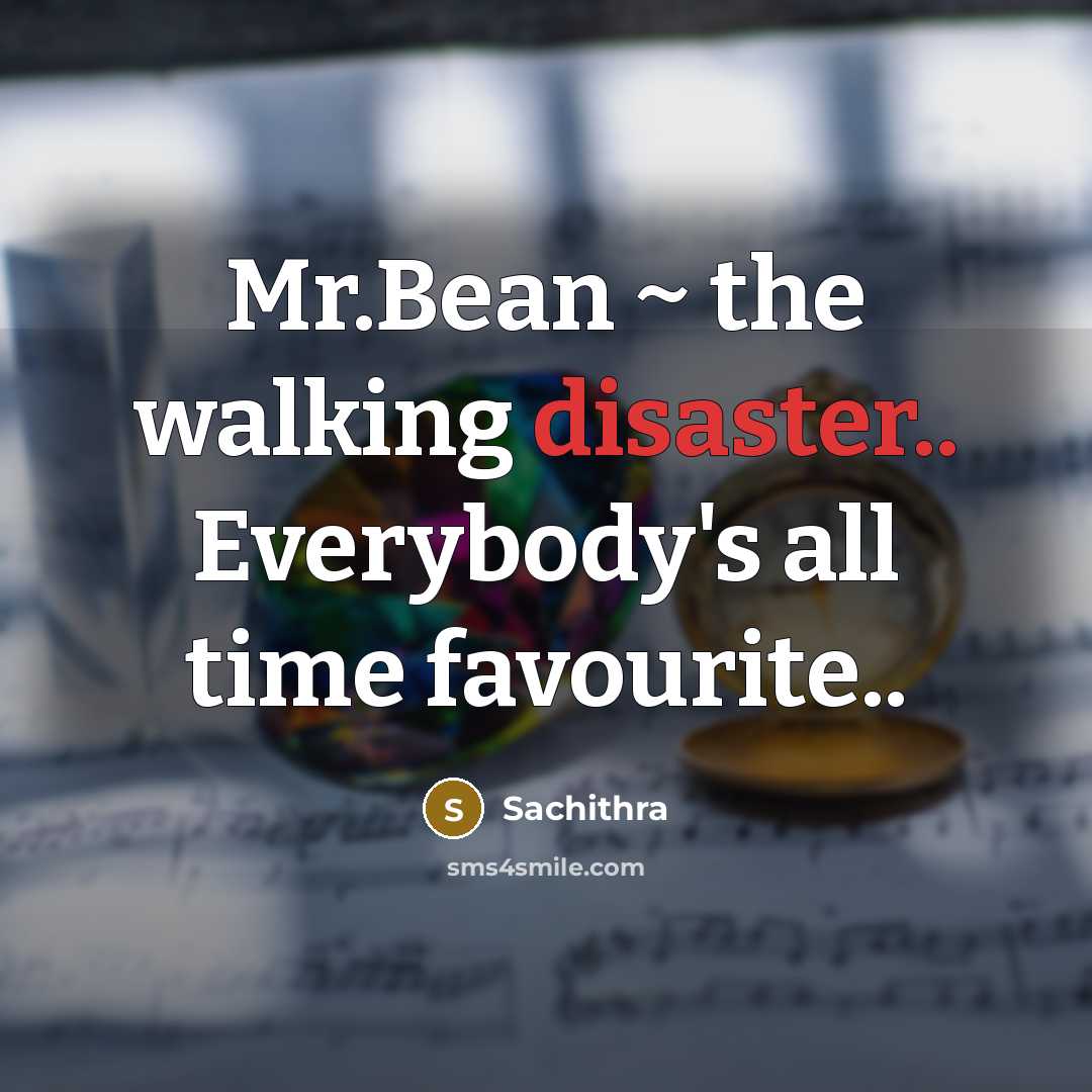 “Mr.Bean ~ the walking disaster.. Everybody's all time favourite..” quote by Sachithra
