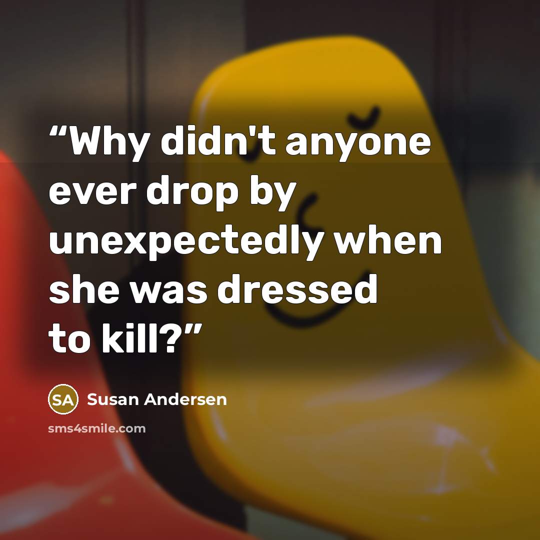 “Why didn't anyone ever drop by unexpectedly when she was dressed to kill?” quote by Susan Andersen