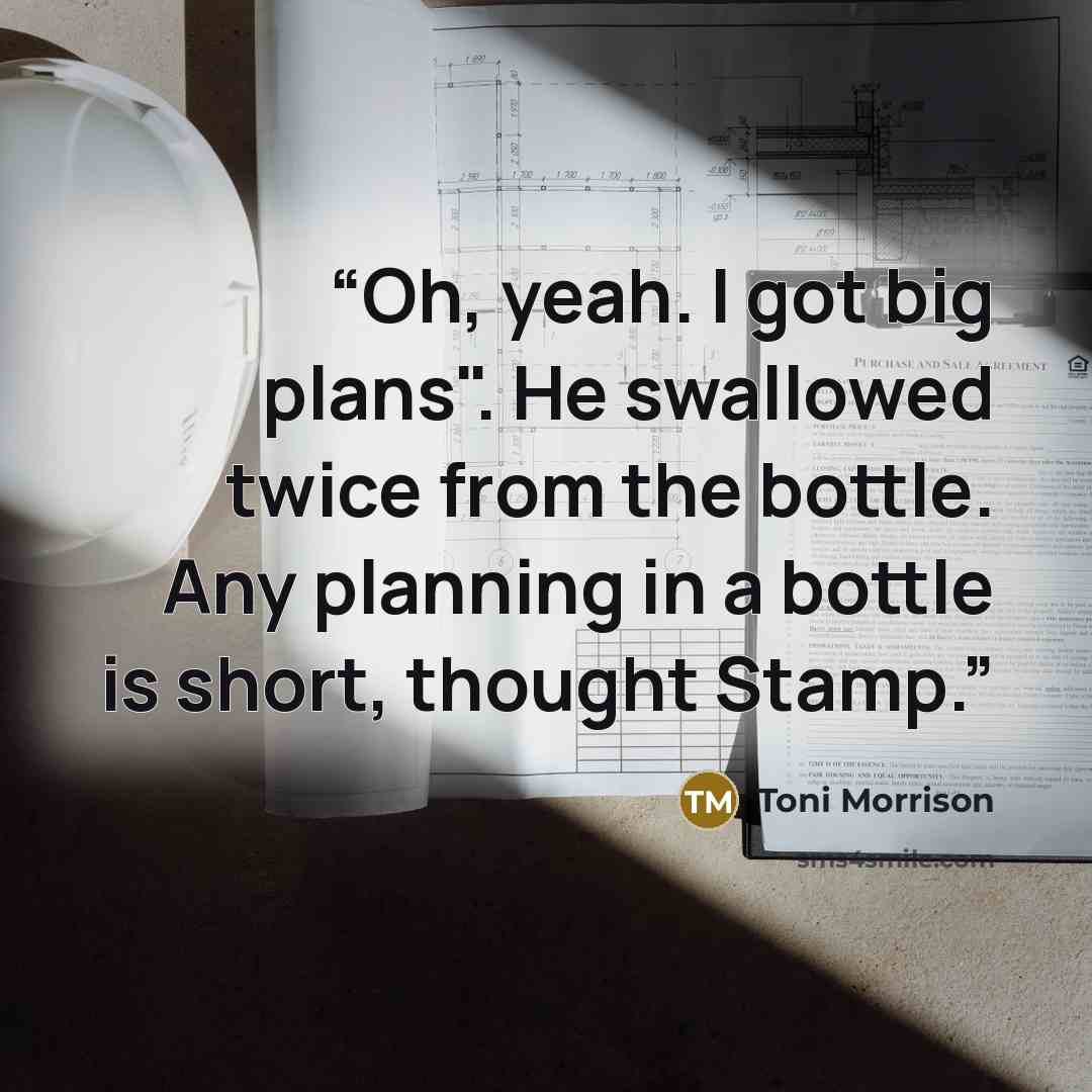 “Oh, yeah. I got big plans". He swallowed twice from the bottle. Any planning in a bottle is short, thought Stamp.” quote by Toni Morrison