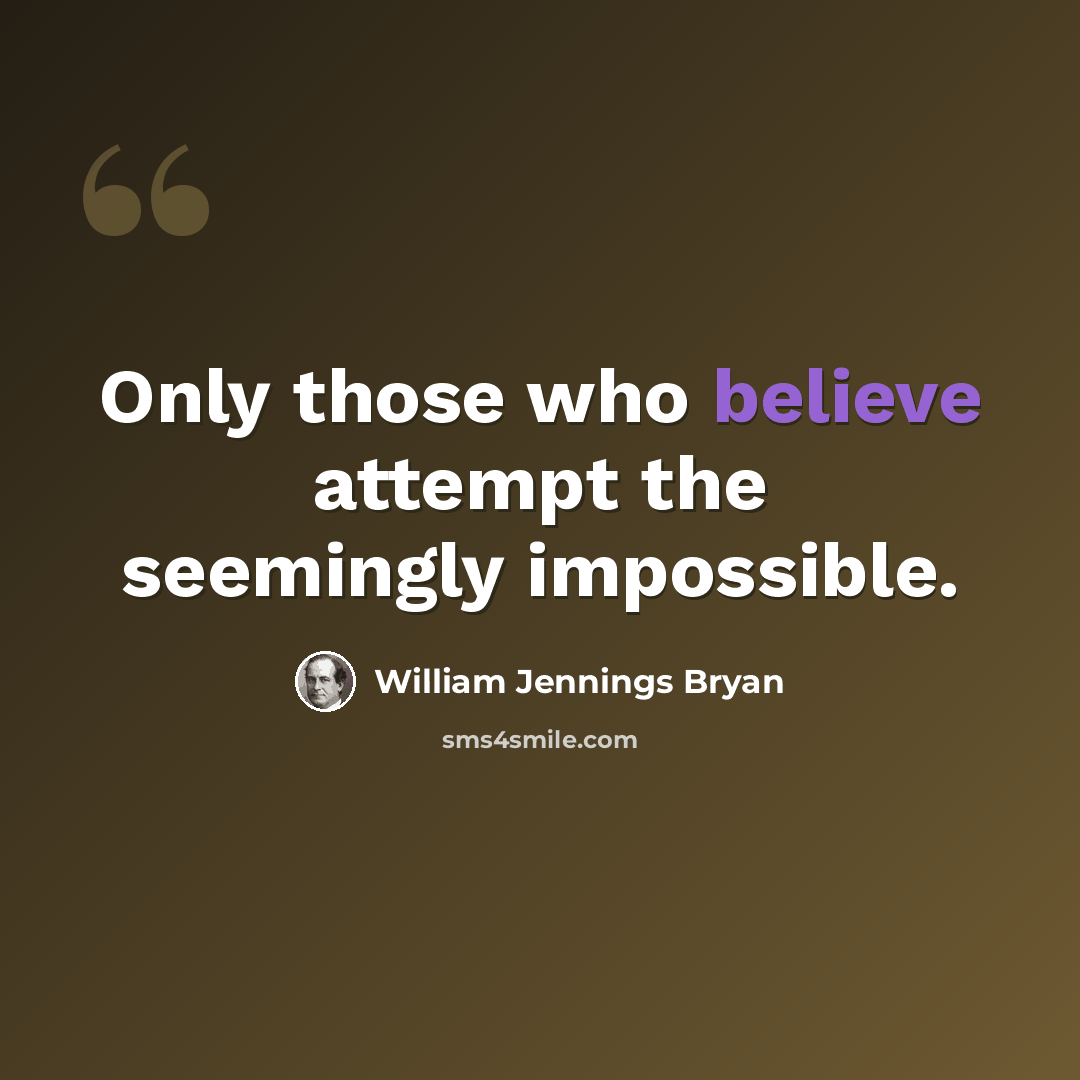 “Only those who believe attempt the seemingly impossible.” quote by William Jennings Bryan