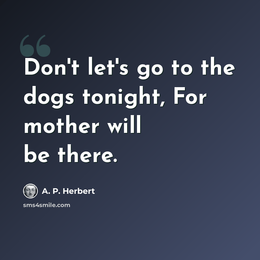 “Don't let's go to the dogs tonight, For mother will be there.” quote by A. P. Herbert