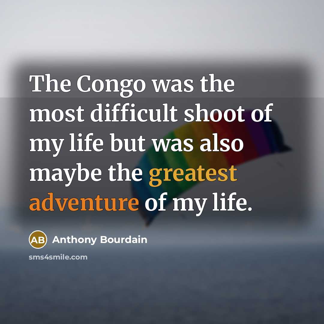 “The Congo was the most difficult shoot of my life but was also maybe the greatest adventure of my life.” quote by Anthony Bourdain