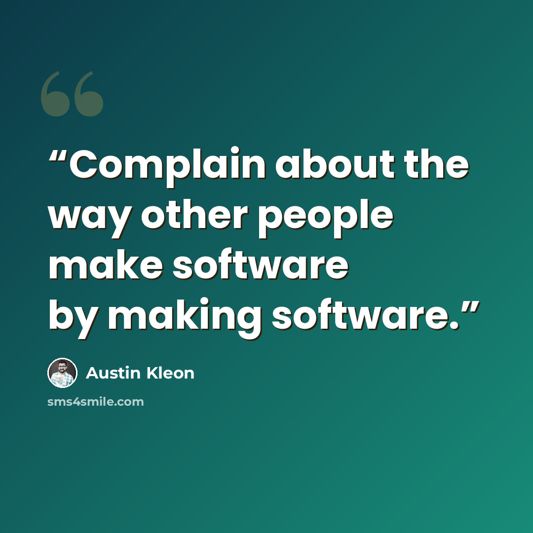 “Complain about the way other people make software by making software.” quote by Austin Kleon