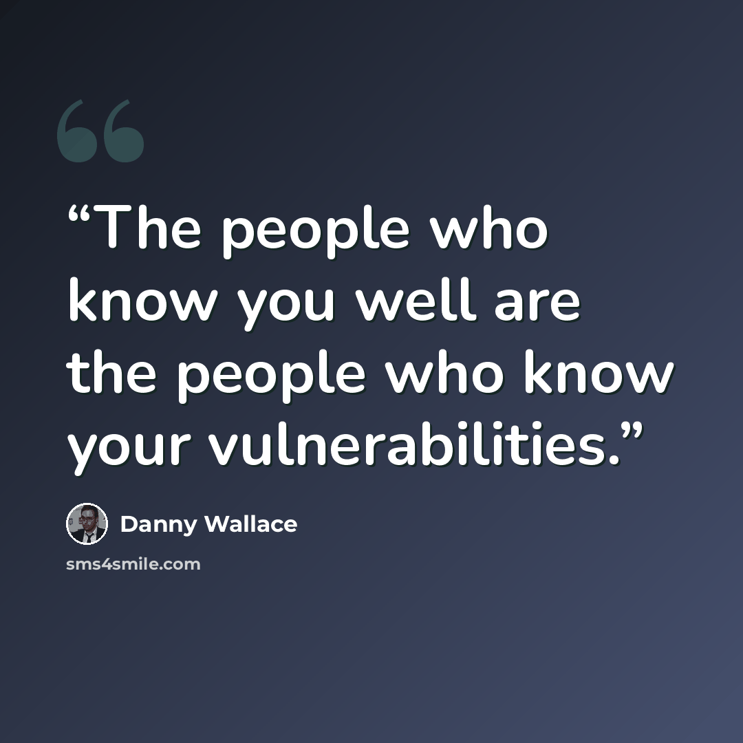 “The people who know you well are the people who know your vulnerabilities.” quote by Danny Wallace