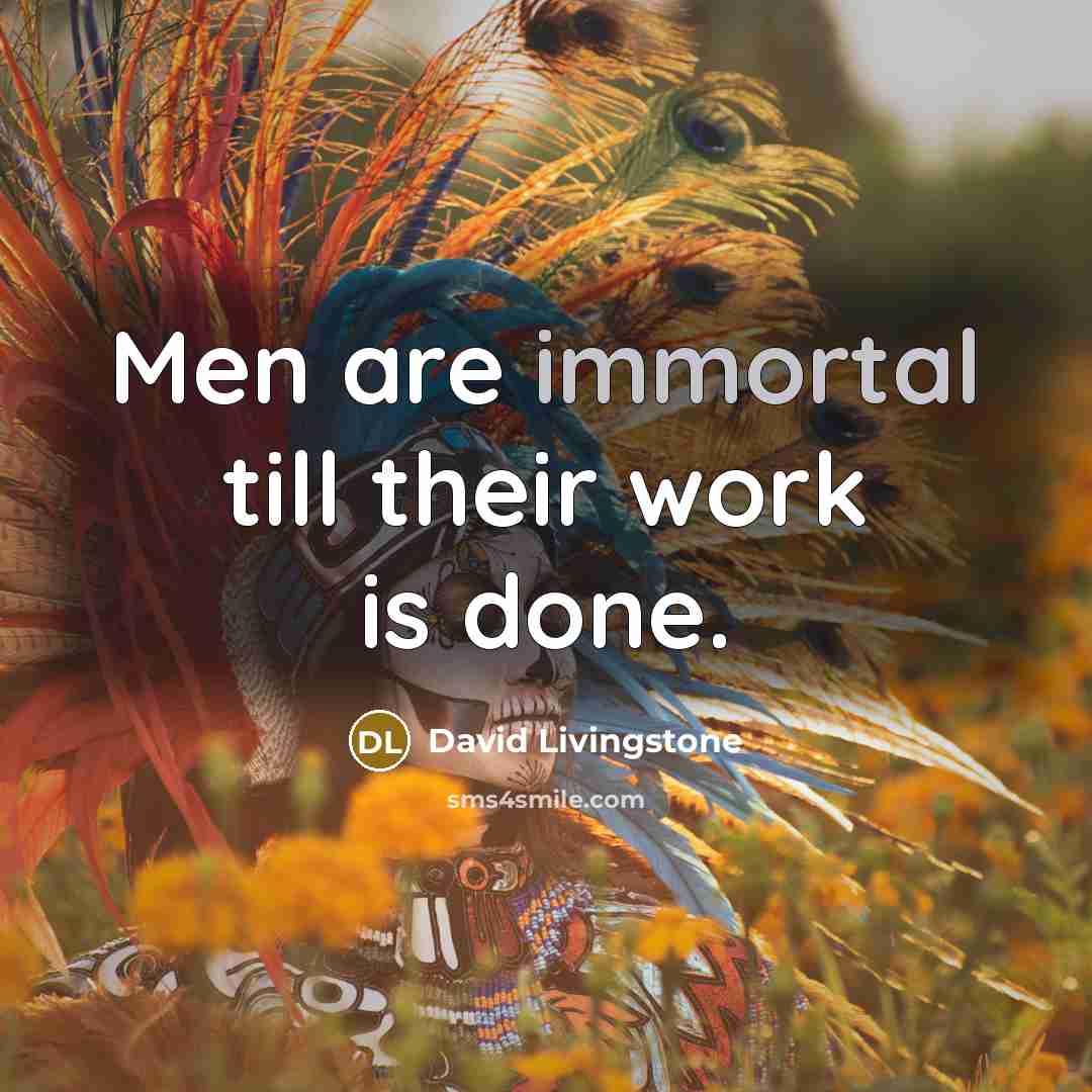 “Men are immortal till their work is done.” quote by David Livingstone