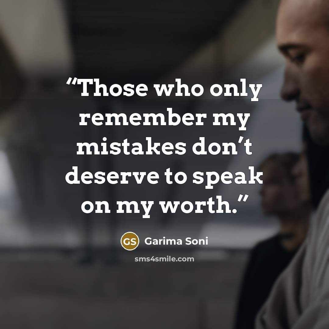 “Those who only remember my mistakes don’t deserve to speak on my worth.” quote by Garima Soni