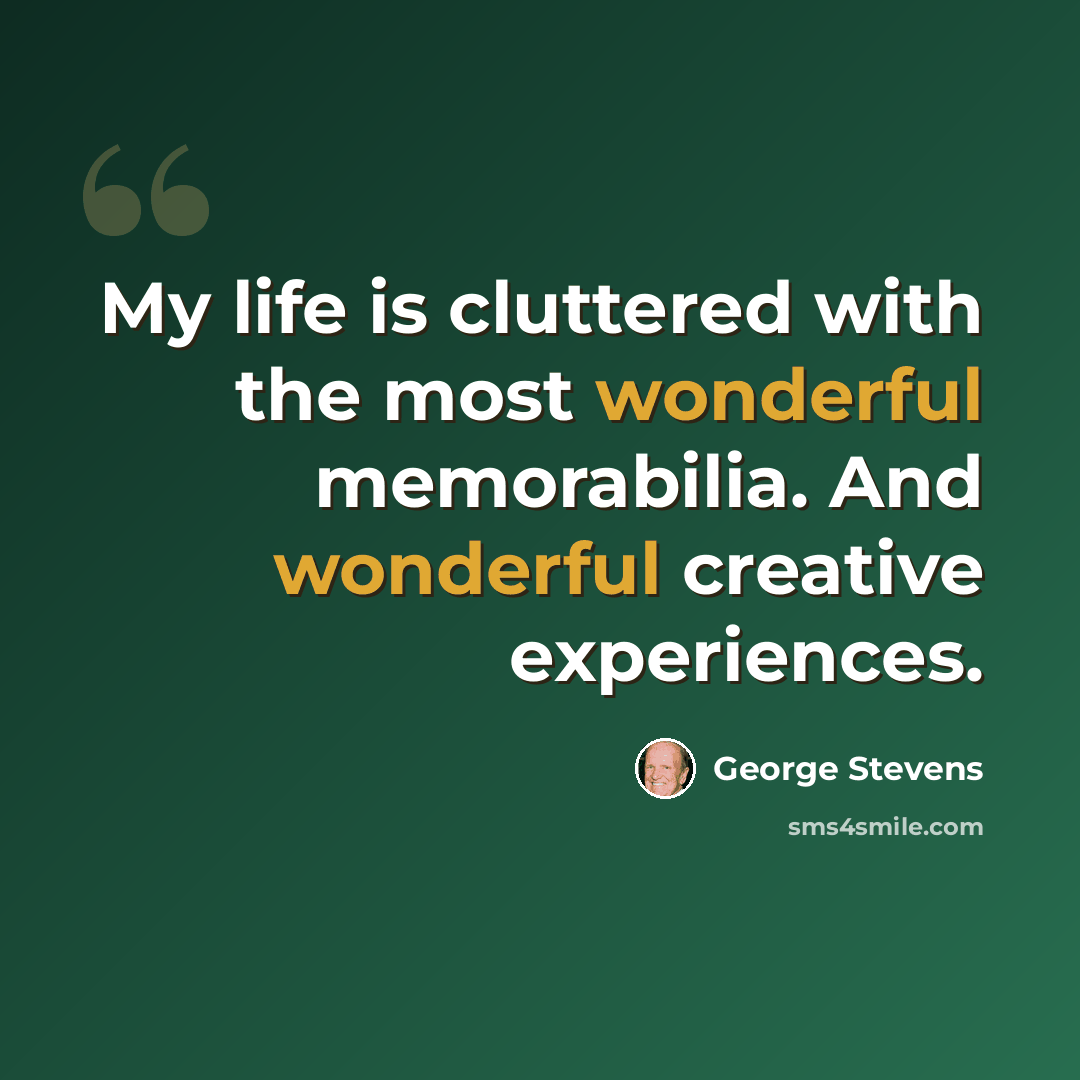 “My life is cluttered with the most wonderful memorabilia. And wonderful creative experiences.” quote by George Stevens