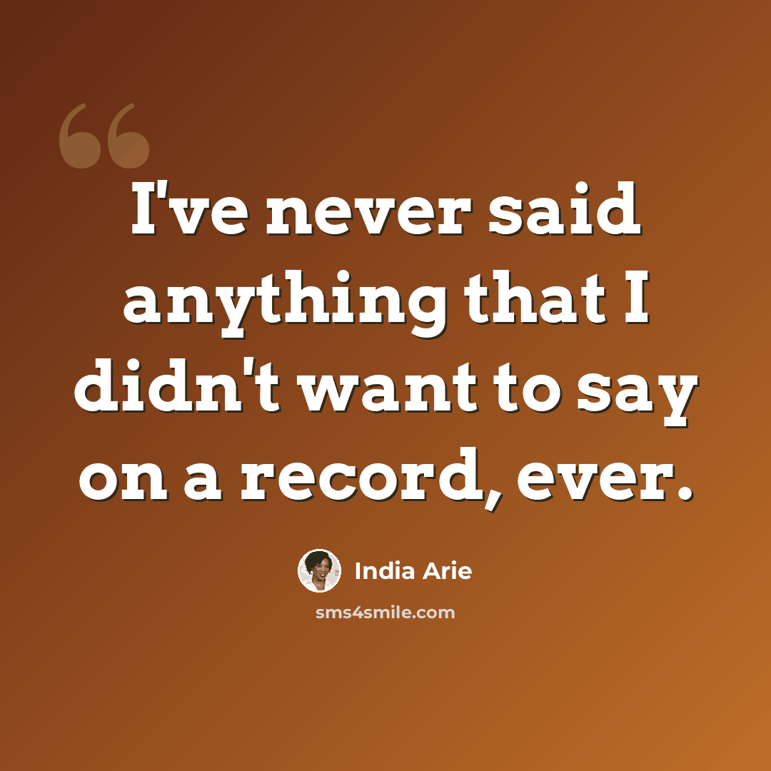 “I've never said anything that I didn't want to say on a record, ever.” quote by India Arie