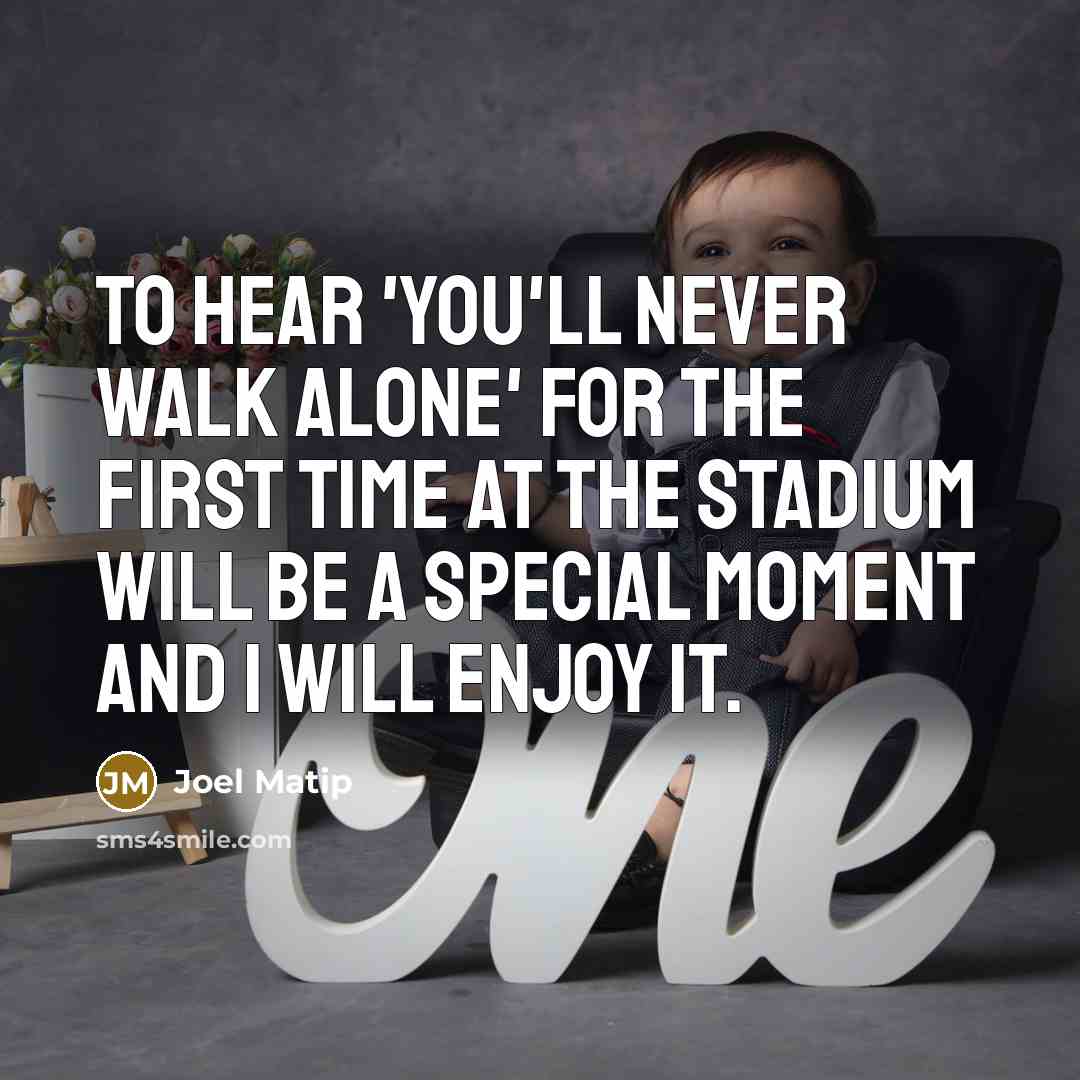 “To hear 'You'll Never Walk Alone' for the first time at the stadium will be a special moment and I will enjoy it.” quote by Joel Matip