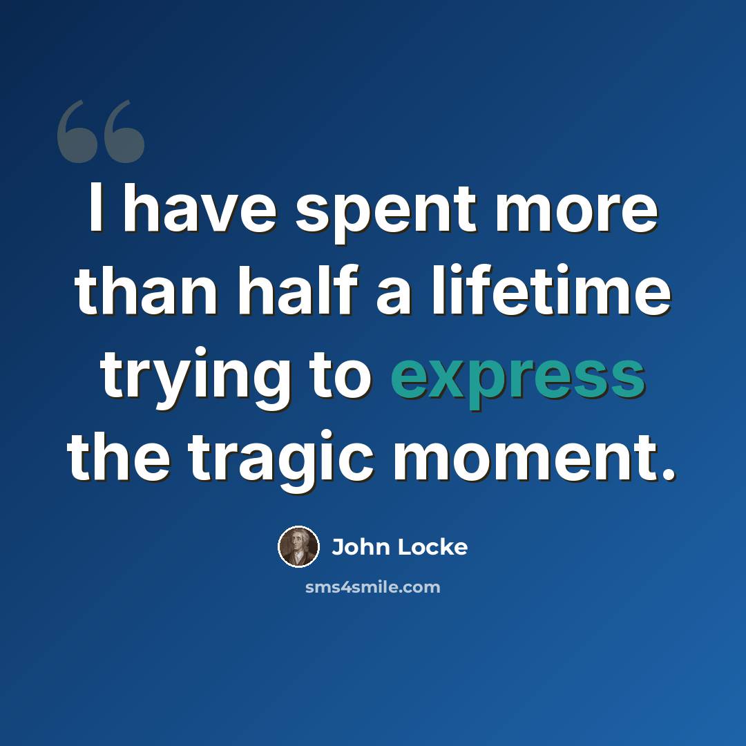 “I have spent more than half a lifetime trying to express the tragic moment.” quote by John Locke